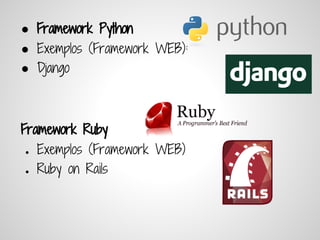 ● Framework Python
● Exemplos (Framework WEB):
● Django



Framework Ruby
●   Exemplos (Framework WEB)
●   Ruby on Rails
 
