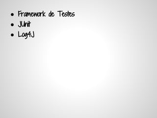 ● Framework de Testes
● JUnit
● Log4J
 