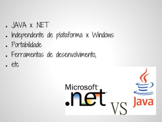 ●   JAVA x .NET
●   Independente de plataforma x Windows
●   Portabilidade
●   Ferramentas de desenvolvimento,
●   etc
 
