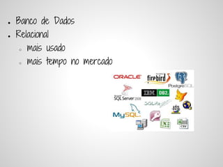 ●   Banco de Dados
●   Relacional
     ○ mais usado


     ○ mais tempo no mercado
 