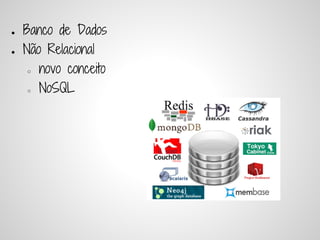●   Banco de Dados
●   Não Relacional
     ○ novo conceito


     ○ NoSQL
 