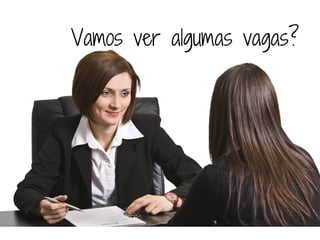 Vamos ver algumas vagas?
 