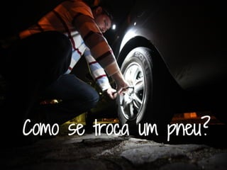 Como se troca um pneu?
 