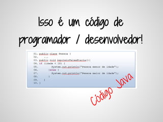 Isso é um código de
programador / desenvolvedor!


                            a va
                           J
                   di go
                C ó
 