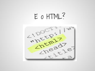 E o HTML?
 