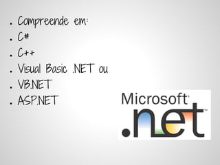 ●   Compreende em:
●   C#
●   C++
●   Visual Basic .NET ou
●   VB.NET
●   ASP.NET
 