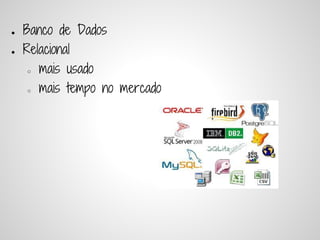●   Banco de Dados
●   Relacional
     ○ mais usado


     ○ mais tempo no mercado
 