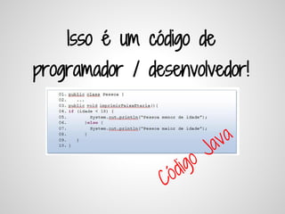 Isso é um código de
programador / desenvolvedor!


                            a va
                           J
                   di go
                C ó
 