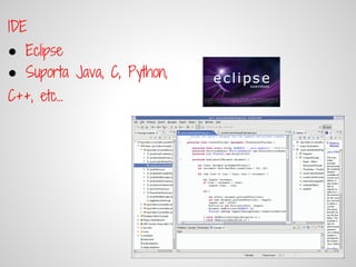 IDE
● Eclipse
● Suporta Java, C, Python,
C++, etc...
 
