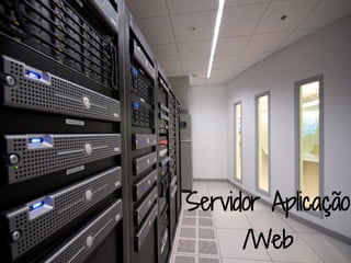 Servidor Aplicação
      /Web
 