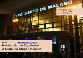 Visão:    www.pbacapital.com.br
Malabo, Guiné Equatorial
A Dubai da África Ocidental
 
