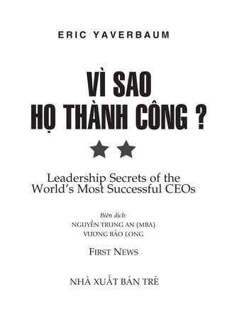 VÒ SAO
HOÅ THAÂNH CÖNG ?
Biïn dõch:
NGUYÏÎN TRUNG AN (MBA)
VÛÚNG BAÃO LONG
FIRST NEWS
NHAÂ XUÊËT BAÃN TREÃ
E R I C Y A V E R B A U M
Leadership Secrets of the
World’s Most Successful CEOs
 
