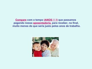 Compare  com o tempo  ( ANOS ! ! ! )  que passamos  pagando nossa  aposentadoria,  para receber, no final,  muito menos do que seria justo pelos anos de trabalho.    