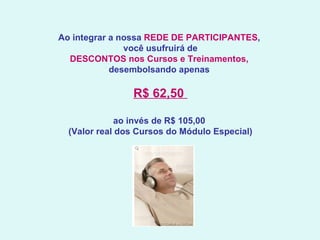 Ao integrar a nossa  REDE DE PARTICIPANTES ,  você usufruirá de DESCONTOS nos Cursos e Treinamentos,  desembolsando apenas  R$ 62,50  ao invés de R$ 105,00  (Valor real dos Cursos do Módulo Especial)   
