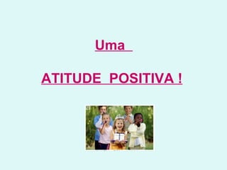 Uma  ATITUDE  POSITIVA !   
