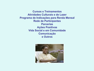 Cursos e Treinamentos Atividades Culturais e de Lazer Programa de Indicações para Renda Mensal Rede de Participantes Parcerias Ações Positivas Vida Social e em Comunidade Comunicação e Outros 