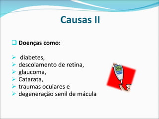 Causas II Doenças como: diabetes,  descolamento de retina,  glaucoma,  Catarata,  traumas oculares e  degeneração senil de mácula 