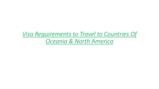 Visa Requirements to Travel to Countries Of
Oceania & North America
 