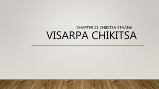 VISARPA CHIKITSA
CHAPTER 21 CHIKITSA STHANA
 
