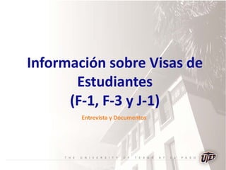 Información sobre Visas de
Estudiantes
(F-1, F-3 y J-1)
Entrevista y Documentos
 