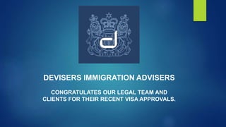 DEVISERS IMMIGRATION ADVISERS
CONGRATULATES OUR LEGAL TEAM AND
CLIENTS FOR THEIR RECENT VISA APPROVALS.
 