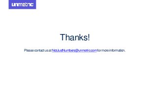Thanks!
Pleasecontactus at NotJustNumbers@unmetric.comfor moreinformation.
 