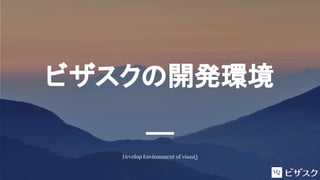 ビザスクの開発環境
Develop Environment of visasQ
 