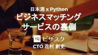 日本酒 x Python
ビジネスマッチング
サービスの裏側
CTO 花村 創史
Photo : https://www.flickr.com/photos/yto/4303950412
 