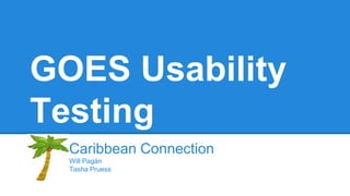 GOES Usability
Testing
Caribbean Connection
Will Pagán
Tasha Pruess
 