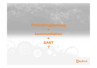 Förändringsledning
         +
  kommunikation
         =
      SANT
         ?
 