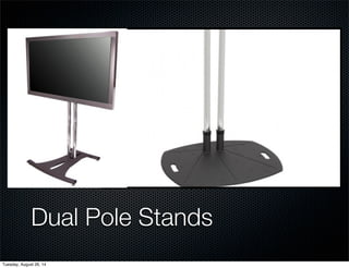 Dual Pole Stands 
Tuesday, August 26, 14 
 