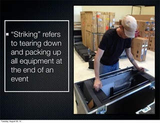 “Striking” refers 
to tearing down 
and packing up 
all equipment at 
the end of an 
event 
Tuesday, August 26, 14 
 