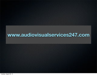 www.audiovisualservices247.com 
Tuesday, August 26, 14 
