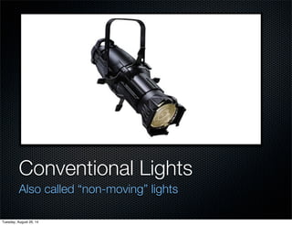 Conventional Lights 
Also called “non-moving” lights 
Tuesday, August 26, 14 
 