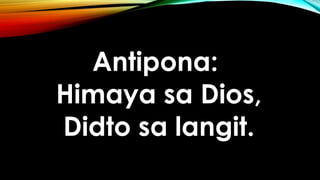 Antipona:
Himaya sa Dios,
Didto sa langit.
 