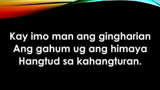 Kay imo man ang gingharian
Ang gahum ug ang himaya
Hangtud sa kahangturan.
 