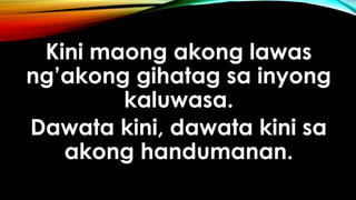 Kini maong akong lawas
ng’akong gihatag sa inyong
kaluwasa.
Dawata kini, dawata kini sa
akong handumanan.
 