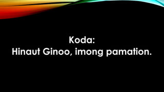 Koda:
Hinaut Ginoo, imong pamation.
 