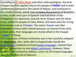 According to H. Otley Beyer and other anthropologists, the term
Visayan was first applied only to the people of PANAY and ...