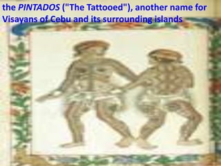 the PINTADOS ("The Tattooed"), another name for
Visayans of Cebu and its surrounding islands
 