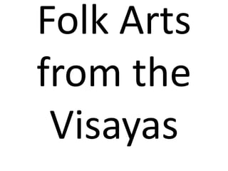 Folk Arts
from the
Visayas
 