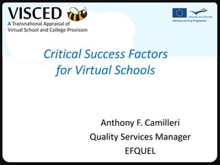 Critical Success Factors
  for Virtual Schools


          Anthony F. Camilleri
        Quality Services Manager
                 EFQUEL
 