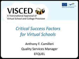 Critical Success Factors
  for Virtual Schools
     Anthony F. Camilleri
   Quality Services Manager
            EFQUEL
 