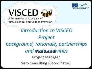 Introduction to VISCED
 Project background, rationale,
partnerships and main activities
             Paul Bacsich
           Project Manager
     Sero Consulting (Coordinator)
 