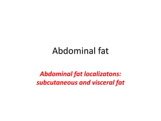 Abdominal fat
Abdominal fat localizatons:
subcutaneous and visceral fat
 