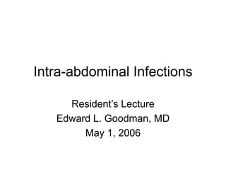 Intra-abdominal Infections
Resident’s Lecture
Edward L. Goodman, MD
May 1, 2006
 
