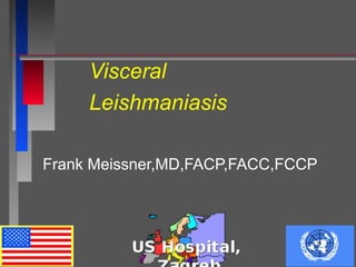 Visceral
Leishmaniasis
Frank Meissner,MD,FACP,FACC,FCCP
 