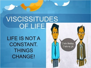 VISCISSITUDES
OF LIFE
LIFE IS NOT A
CONSTANT.
THINGS
CHANGE!
 