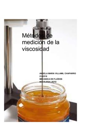Métodos de 
medición de la 
viscosidad 
ANGELA MARÍA VILLAMIL CHAPARRO 
2142518 
MECANICA DE FLUÍDOS 
ING ELENA LISTO 
 