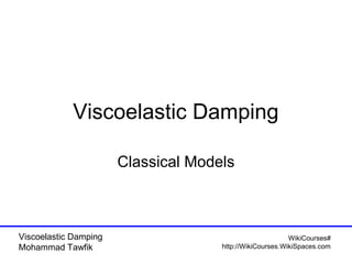 Viscoelastic Damping
Classical Models

Viscoelastic Damping
Mohammad Tawfik

WikiCourses#
http://WikiCourses.WikiSpaces.com

 
